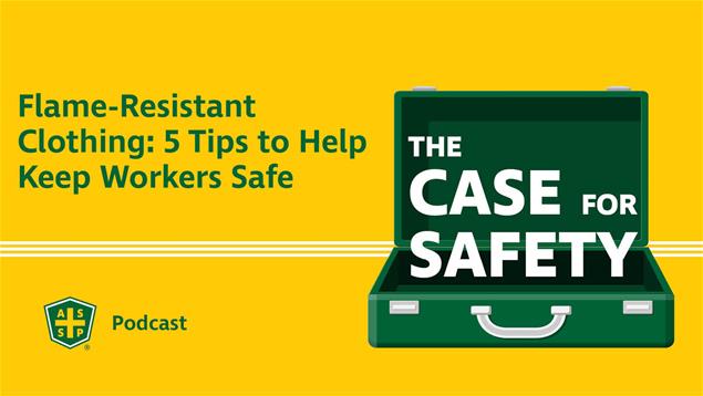 The Case for Safety Podcast Graphic with the copy “Flame-Resistant Clothing: 5 Tips to Help Keep Workers Safe,” and the ASSP logo.